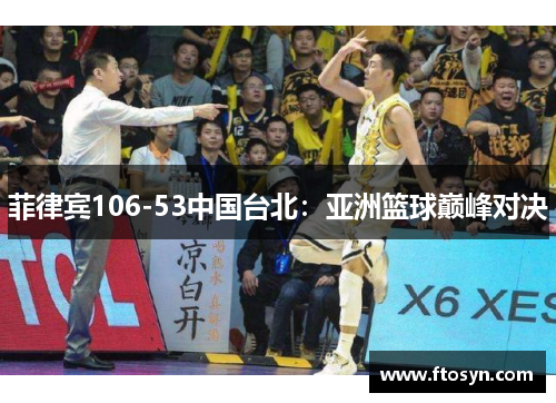 菲律宾106-53中国台北：亚洲篮球巅峰对决